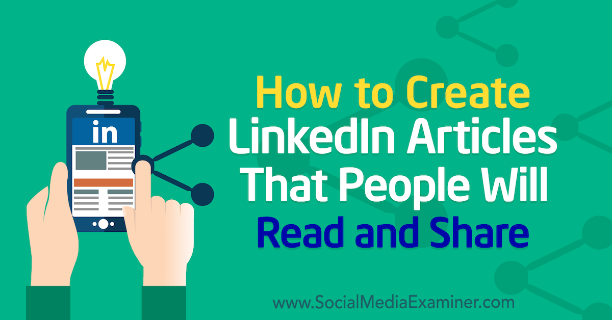 How to Create LinkedIn Articles That People Will Read and Share